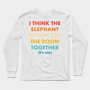 I Think The Elephant Really Ties The Room Together It's Me Wear Long Sleeve T-Shirt